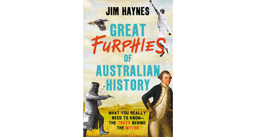 Great Furphies of Australian History by Jim Haynes is out now, published by Allen & Unwin